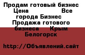 Продам готовый бизнес › Цена ­ 7 000 000 - Все города Бизнес » Продажа готового бизнеса   . Крым,Белогорск